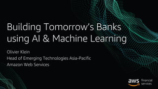Building Tomorrow’s Banks
using AI & Machine Learning
Olivier Klein
Head of Emerging Technologies Asia-Pacific
Amazon Web Services
 