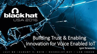 Building Trust & Enabling
Innovation for Voice Enabled IoT
Lynn Terwoerds
 
