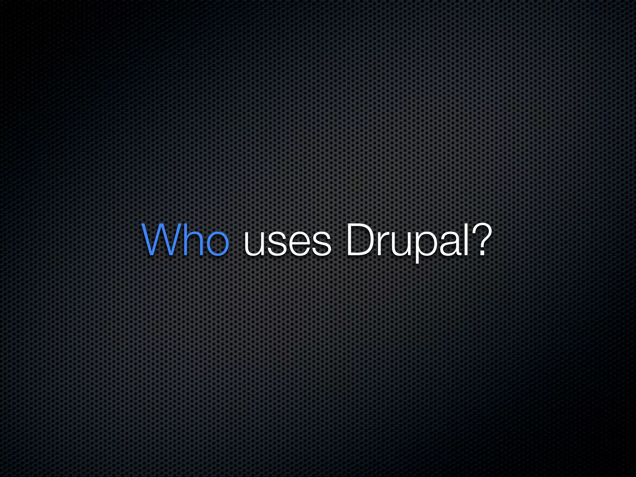 Who uses Drupal?
 