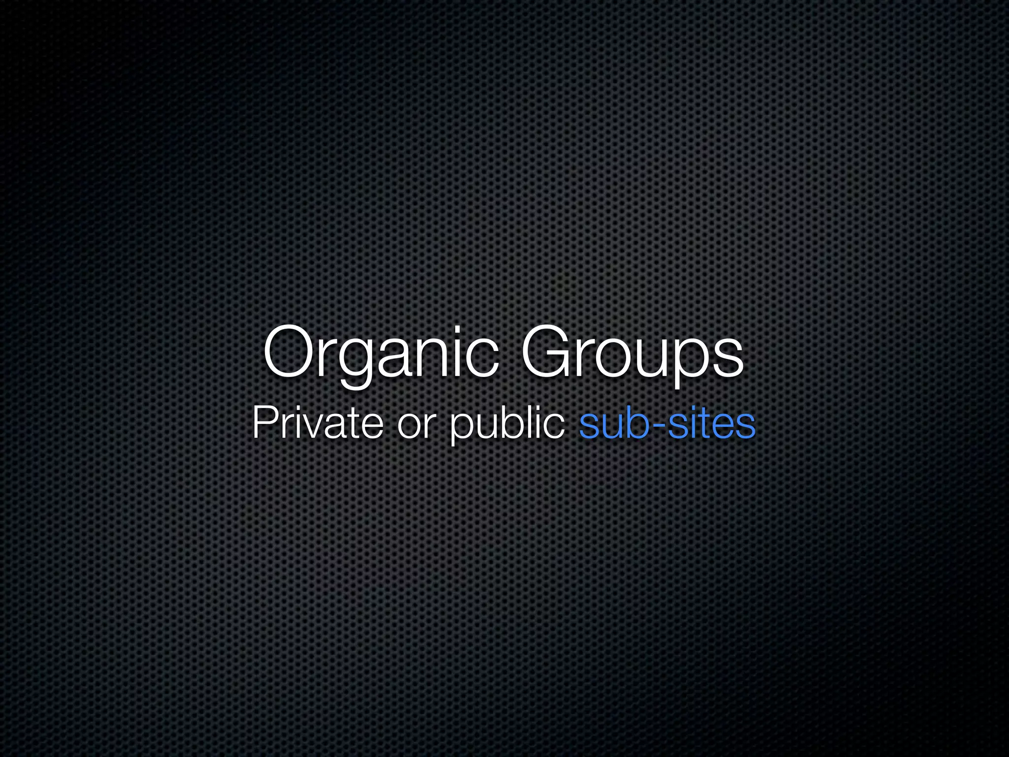Organic Groups
Private or public sub-sites
 