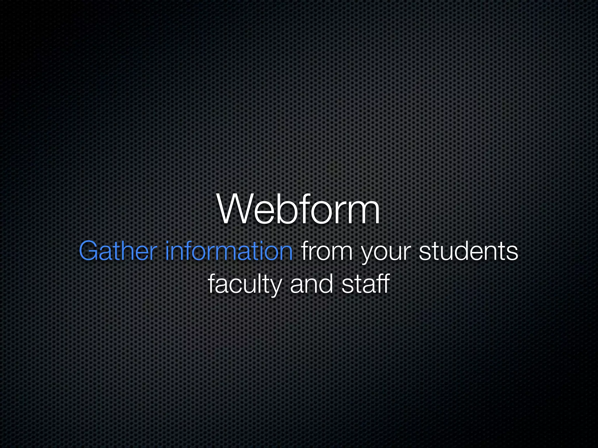 Webform
Gather information from your students
           faculty and staff
 