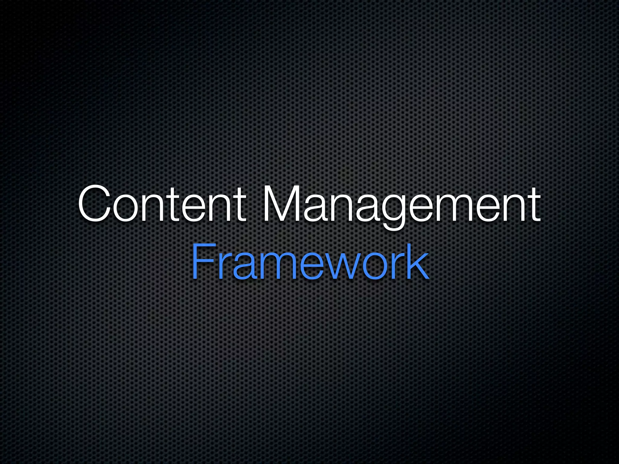 Content Management
    Framework
 