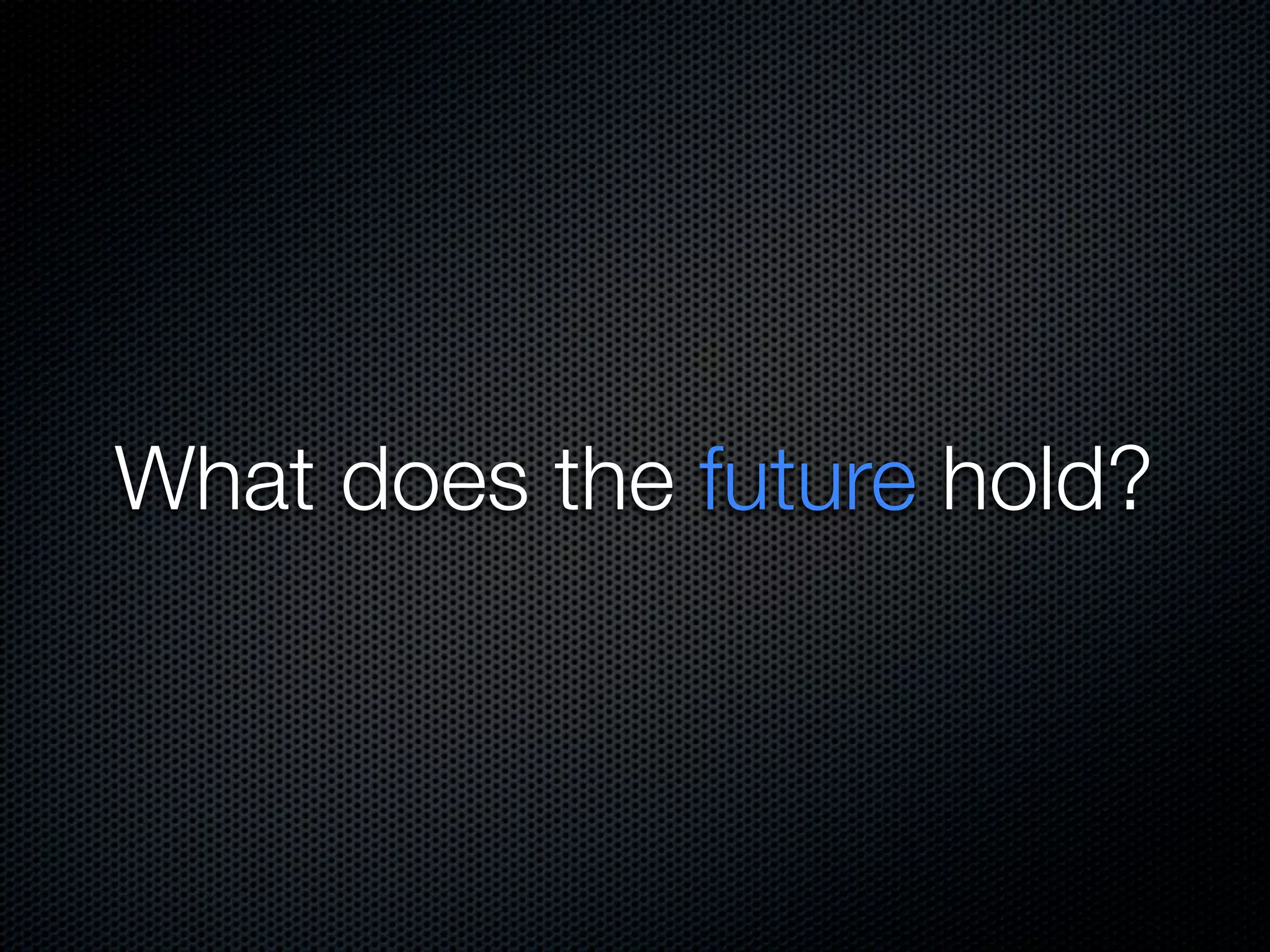 What does the future hold?
 