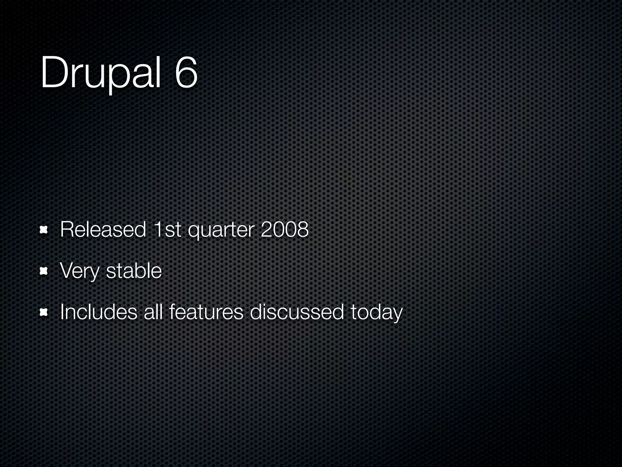 Drupal 6


 Released 1st quarter 2008
 Very stable
 Includes all features discussed today
 