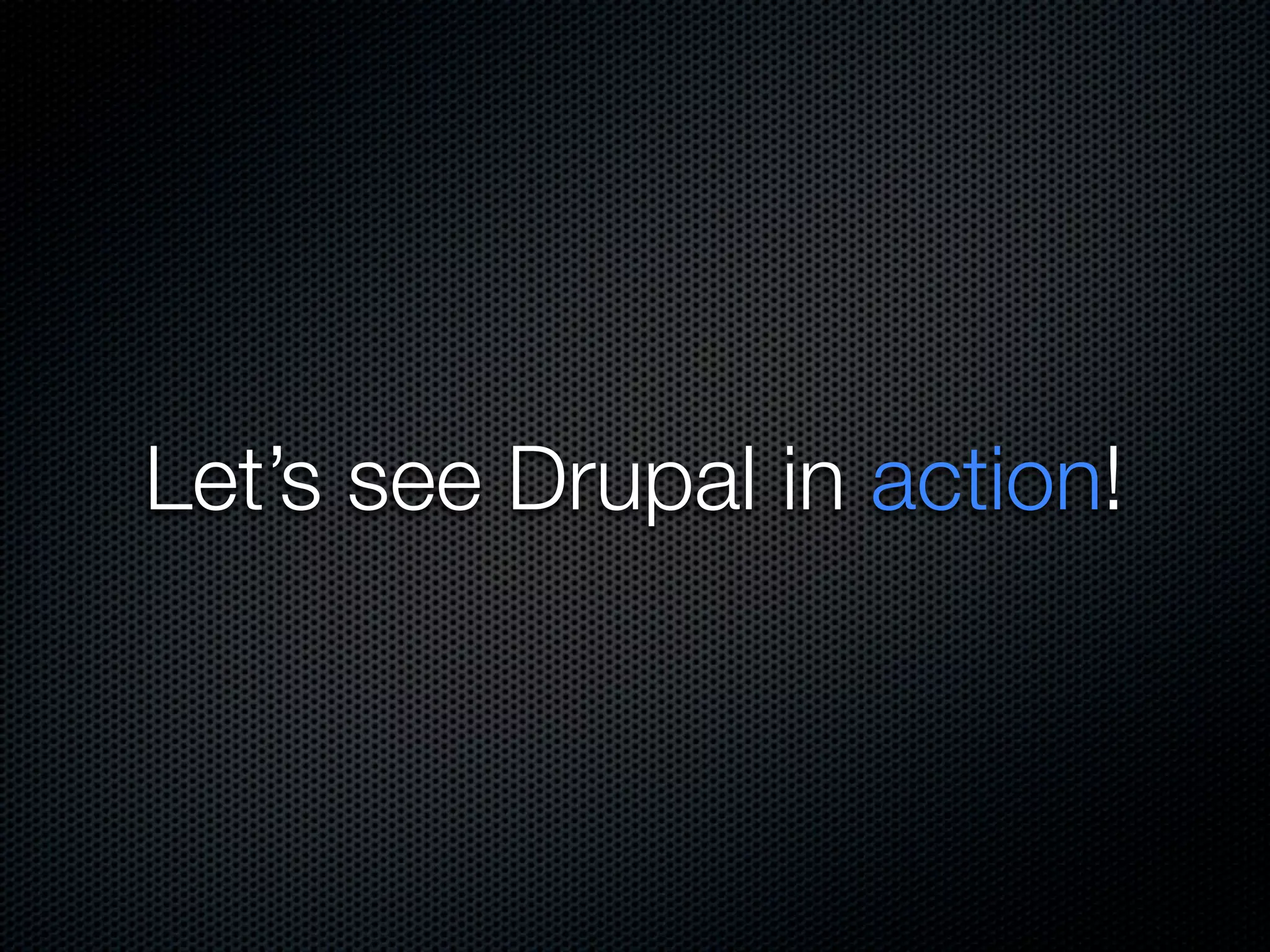 Let’s see Drupal in action!
 