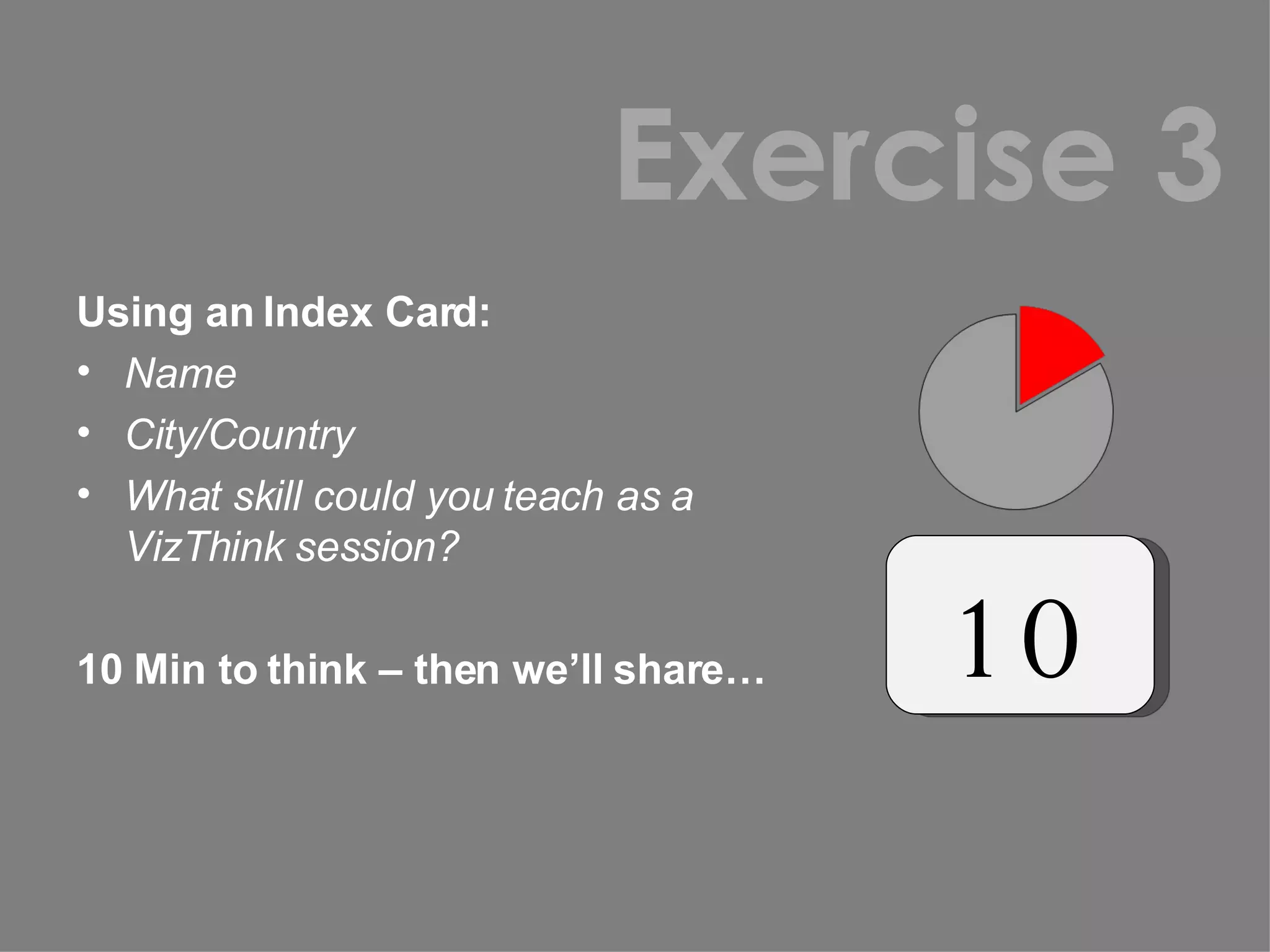 Using an Index Card: Name City/Country What skill could you teach as a VizThink session? 10 Min to think – then we’ll share… Exercise 3 10 
