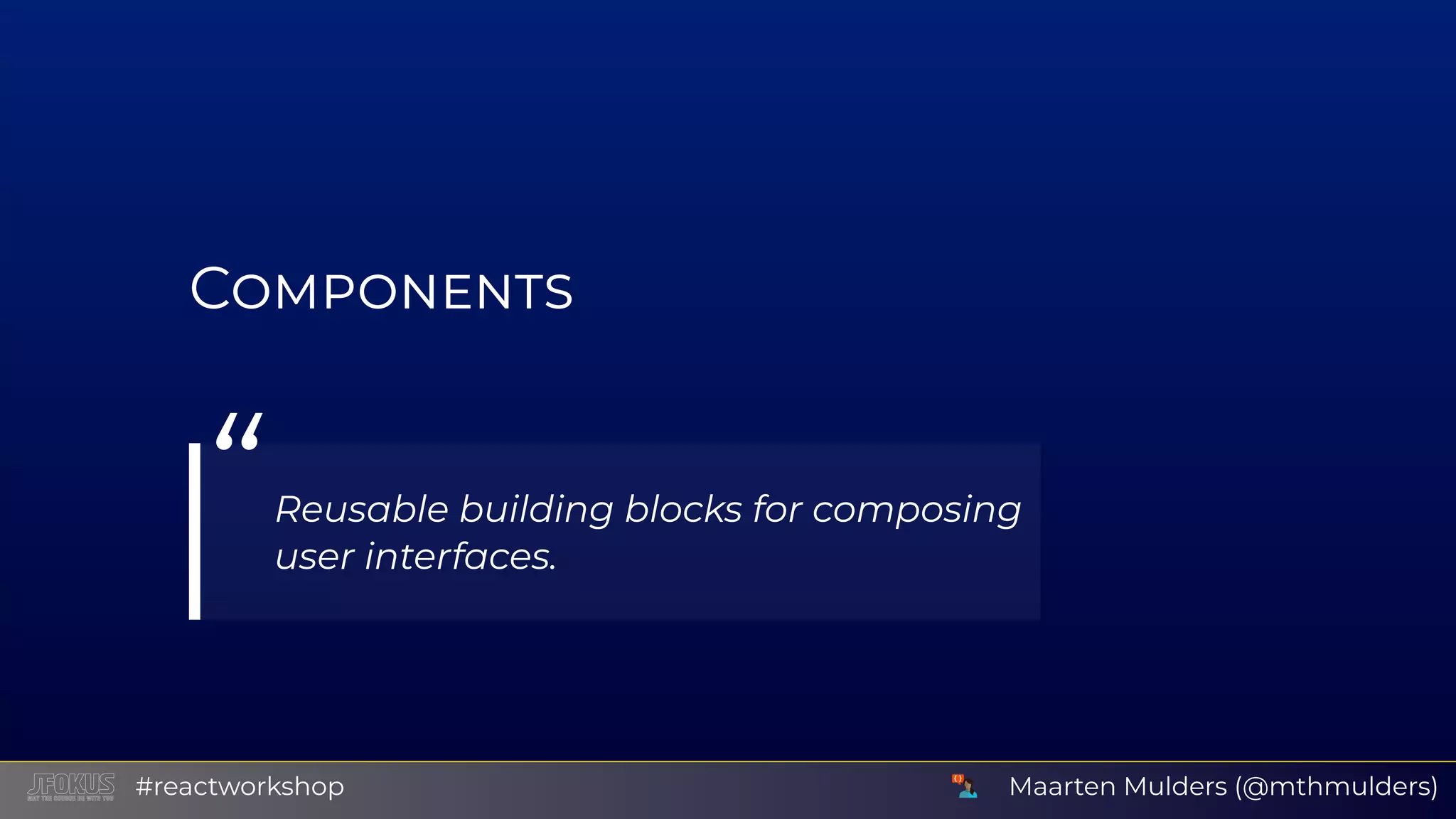 C “Reusable building blocks for composing user interfaces. Maarten Mulders (@mthmulders)#reactworkshop 