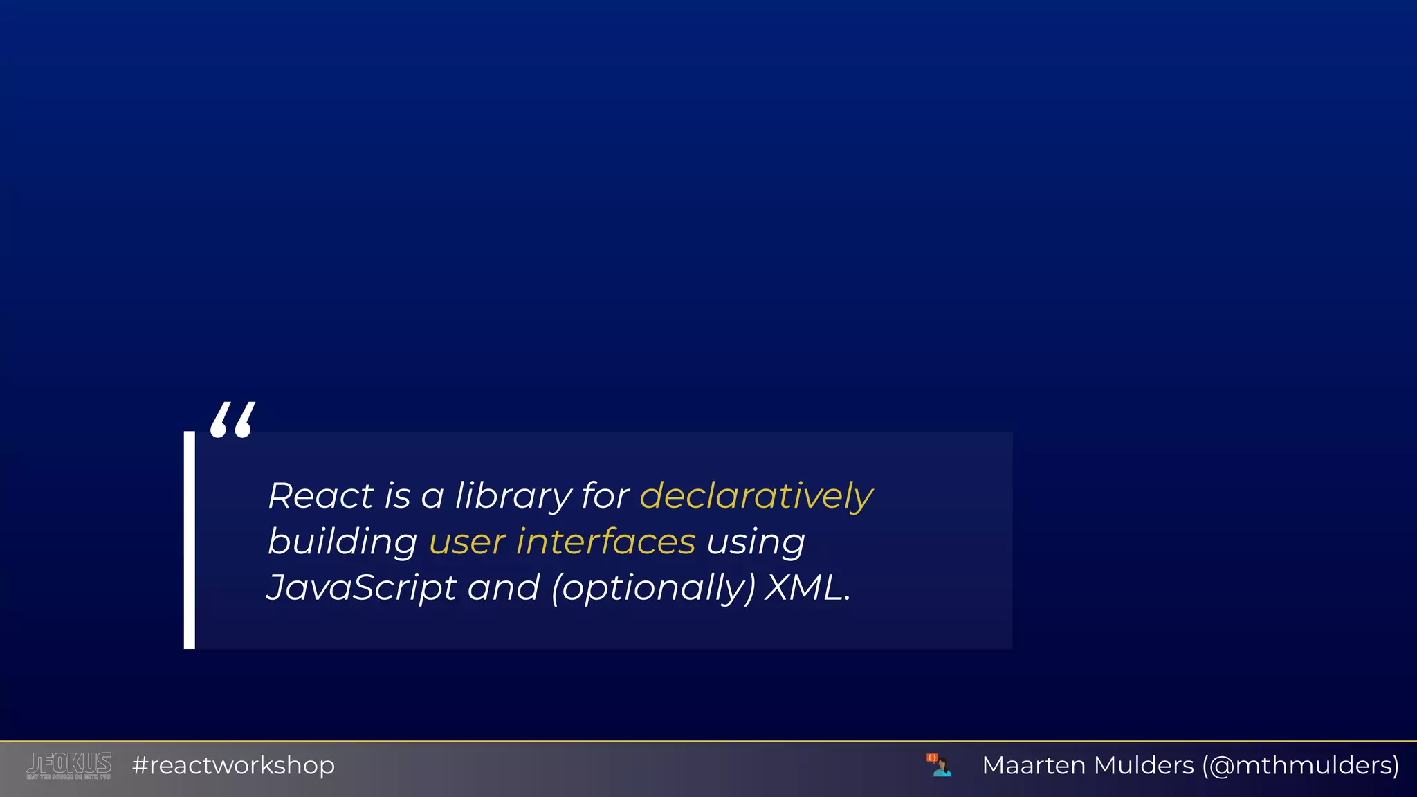 “React is a library for declaratively building user interfaces using JavaScript and (optionally) XML. Maarten Mulders (@mthmulders)#reactworkshop 