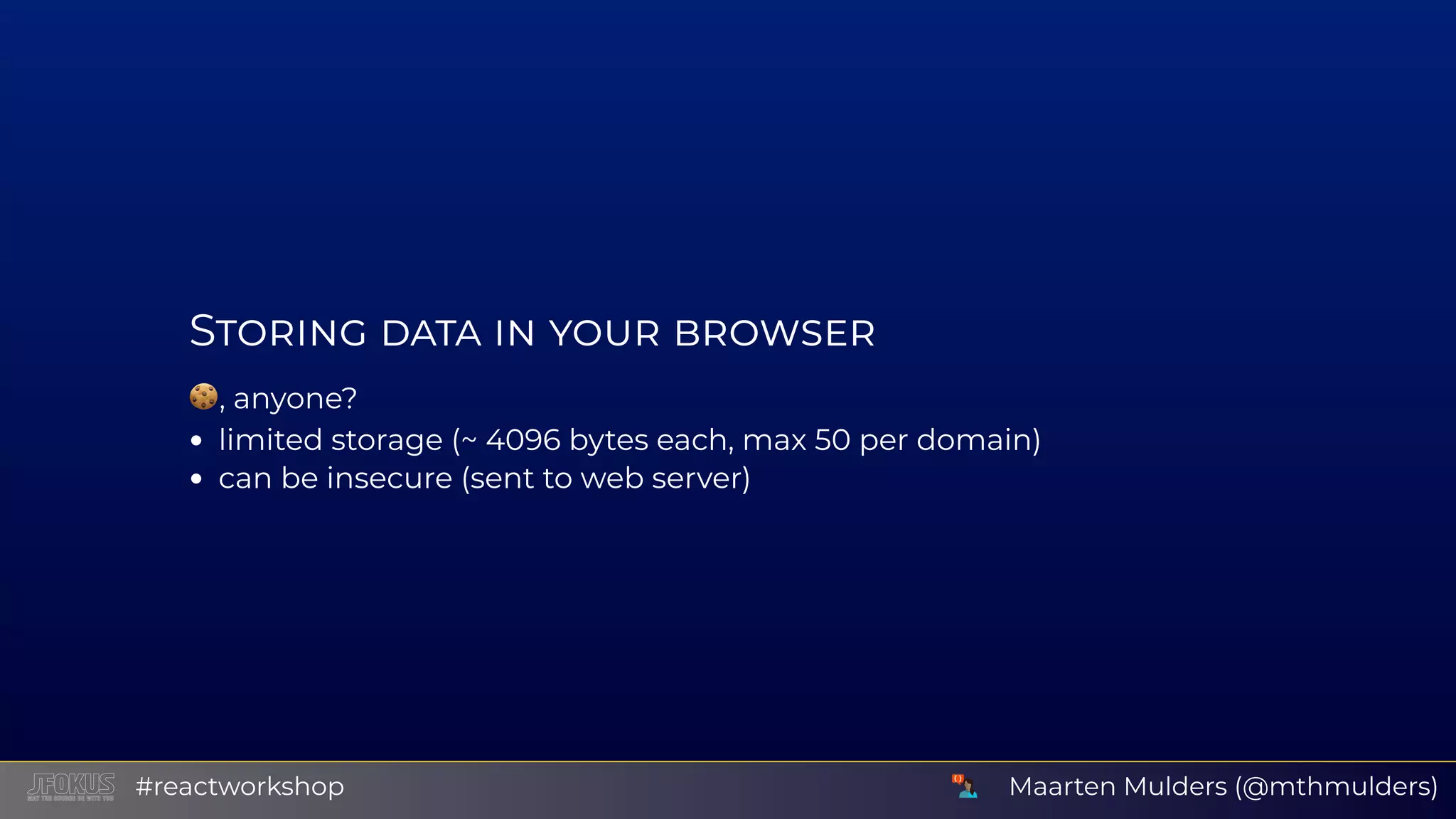 S , anyone? limited storage (~ 4096 bytes each, max 50 per domain) can be insecure (sent to web server) Maarten Mulders (@mthmulders)#reactworkshop 