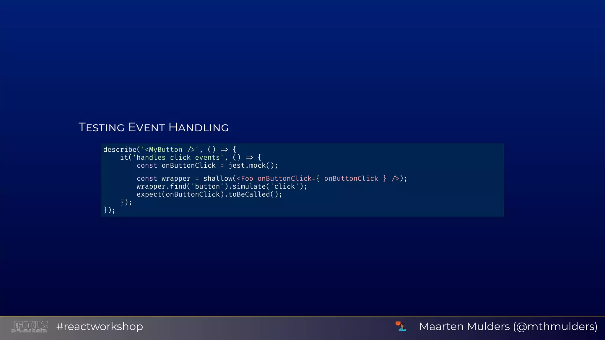 T E H describe('<MyButton ', () { it('handles click events', () { const onButtonClick = jest.mock(); const wrapper = shallow(<Foo onButtonClick={ onButtonClick } ); wrapper.f nd('button').simulate('click'); expect(onButtonClick).toBeCalled(); }); }); Maarten Mulders (@mthmulders)#reactworkshop 
