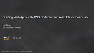 © 2017, Amazon Web Services, Inc. or its Affiliates. All rights reserved
Pop-up Loft
Building Web Apps with AWS CodeStar and AWS Elastic Beanstalk
Len Henry
Sr. Solutions Architect
 