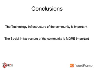 Conclusions The Technology Infrastructure of the community is important The Social Infrastructure of the community is MORE important 