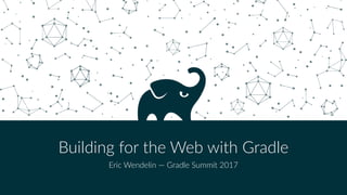Building for the Web with Gradle
Eric Wendelin — Gradle Summit 2017
 