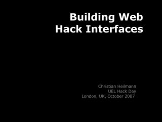 Building Web Hack Interfaces Christian Heilmann UEL Hack Day London, UK, October 2007  