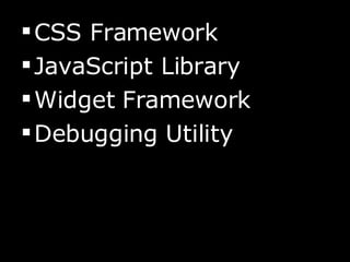 <ul><li>CSS Framework </li></ul><ul><li>JavaScript Library </li></ul><ul><li>Widget Framework </li></ul><ul><li>Debugging ...