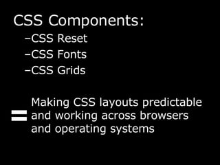 <ul><li>CSS Components: </li></ul><ul><ul><li>CSS Reset </li></ul></ul><ul><ul><li>CSS Fonts </li></ul></ul><ul><ul><li>CS...