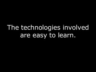 <ul><li>The technologies involved are easy to learn. </li></ul>