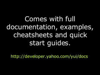 <ul><li>Comes with full documentation, examples, cheatsheets and quick start guides. </li></ul><ul><li>http://developer.ya...