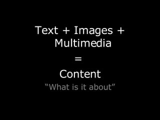 <ul><li>Text + Images + Multimedia </li></ul><ul><li>=  </li></ul><ul><li>Content </li></ul><ul><li>“ What is it about” </...
