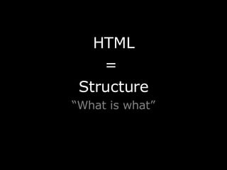 <ul><li>HTML </li></ul><ul><li>=  </li></ul><ul><li>Structure </li></ul><ul><li>“ What is what” </li></ul>
