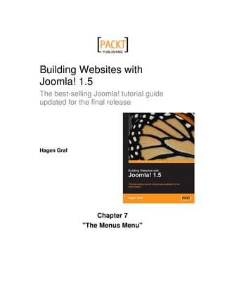 Building Websites with
Joomla! 1.5
The best-selling Joomla! tutorial guide
updated for the final release




Hagen Graf




                 Chapter 7
             "The Menus Menu"
 