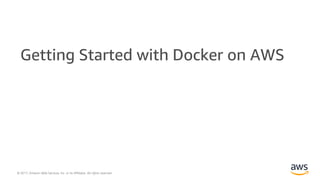 © 2017, Amazon Web Services, Inc. or its Affiliates. All rights reserved.
Getting Started with Docker on AWS
 