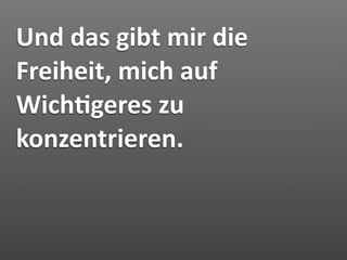 Und das gibt mir die 
Freiheit, mich auf 
Wich7geres zu 
konzentrieren.
 