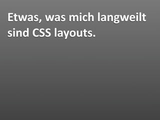 Etwas, was mich langweilt 
sind CSS layouts.
 
