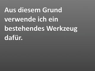 Aus diesem Grund 
verwende ich ein 
bestehendes Werkzeug 
dafür.
 