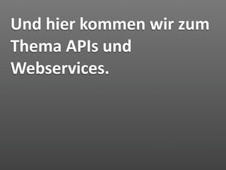Und hier kommen wir zum 
Thema APIs und 
Webservices.
 