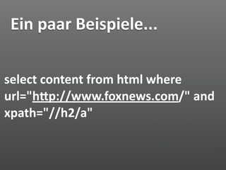 Ein paar Beispiele...

select content from html where 
url="hJp://www.foxnews.com/" and 
xpath="//h2/a"
 
