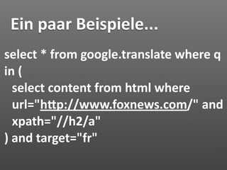 Ein paar Beispiele...
select * from google.translate where q 
in (
  select content from html where 
  url="hJp://www.foxnews.com/" and 
  xpath="//h2/a"
) and target="fr"
 