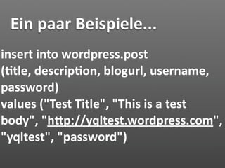 Ein paar Beispiele...
insert into wordpress.post 
(7tle, descrip7on, blogurl, username, 
password) 
values ("Test Title", "This is a test 
body", "hJp://yqltest.wordpress.com", 
"yqltest", "password")
 