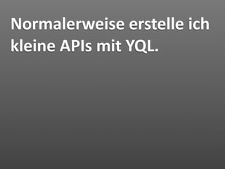 Normalerweise erstelle ich 
kleine APIs mit YQL.
 