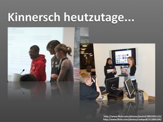 Kinnersch heutzutage...




                 hJp://www.ﬂickr.com/photos/jamin2/3851031112/
                 hJp://www.ﬂickr.com/photos/codepo8/311805104/
 