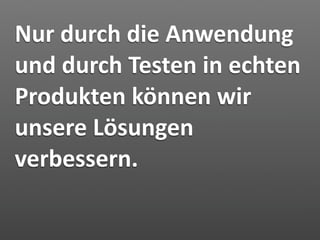 Nur durch die Anwendung 
und durch Testen in echten 
Produkten können wir 
unsere Lösungen 
verbessern.
 