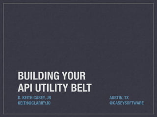 BUILDING YOUR
API UTILITY BELT
D. KEITH CASEY, JR	 	 	 	 	 	 	 	 	 AUSTIN, TX
KEITH@CLARIFY.IO	 	 	 	 	 	 	 	 	 @CASEYSOFTWARE
 