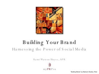 Building Your Brand Harnessing the Power of Social Media Kami Watson Huyse, APR “ Building Blocks” by Redroom Studios, Flickr 