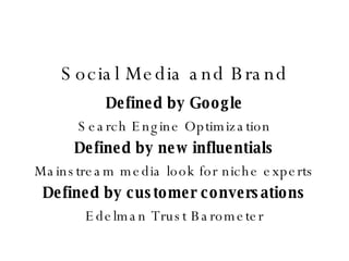 Social Media and Brand Defined by Google Search Engine Optimization Defined by new influentials Mainstream media look for niche experts Defined by customer conversations Edelman Trust Barometer 