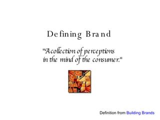 Defining Brand "A collection of perceptions  in the mind of the consumer." Definition from  Building Brands 
