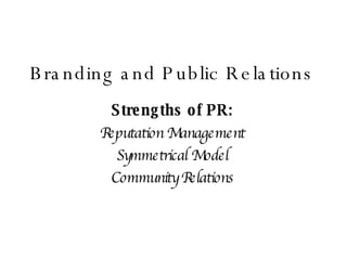 Branding and Public Relations Strengths of PR: Reputation Management Symmetrical Model Community Relations 