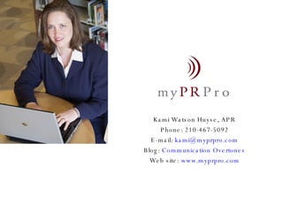 Kami Watson Huyse, APR Phone: 210-467-5092 E-mail:  [email_address] Blog:  Communication Overtones Web site:  www.myprpro.com 