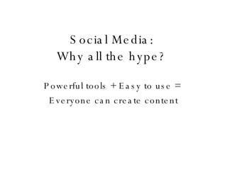 Social Media: Why all the hype? Powerful tools + Easy to use =  Everyone can create content 