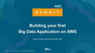 © 2016, Amazon Web Services, Inc. or its Affiliates. All rights reserved.
Jarkko Hirvonen, Solutions Architect, AWS
Building your first
Big Data Application on AWS
 