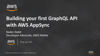 © 2018, Amazon Web Services, Inc. or its Affiliates. All rights reserved.
Building your first GraphQL API
with AWS AppSync
Nader Dabit
Developer Advocate, AWS Mobile
Pop-up Loft
 