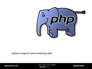 Capture image & control streaming data
@braintree_dev @jeffprestes
 