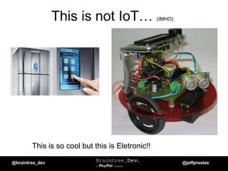 This is not IoT… (IMHO)
This is so cool but this is Eletronic!!
@braintree_dev @jeffprestes
 