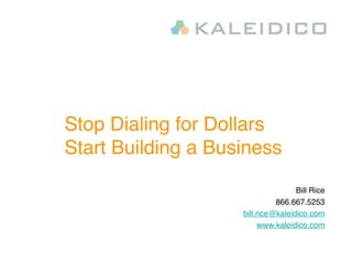 Stop Dialing for Dollars
Start Building a Business
                                    Bill Rice
                              866.667.5253
                    bill.rice@kaleidico.com
                          www.kaleidico.com