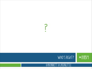 ?
WHO’S RIGHT?
@AKANNETT @JASONLITTLE

#AAB14

 