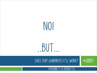 NO!
..BUT…
DOES THAT GUARANTEE IT’LL WORK?
@AKANNETT @JASONLITTLE

#AAB14

 